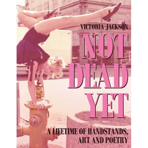 Not Dead Yet: A Lifetime of Handstands, Art & Poetry - Paperback