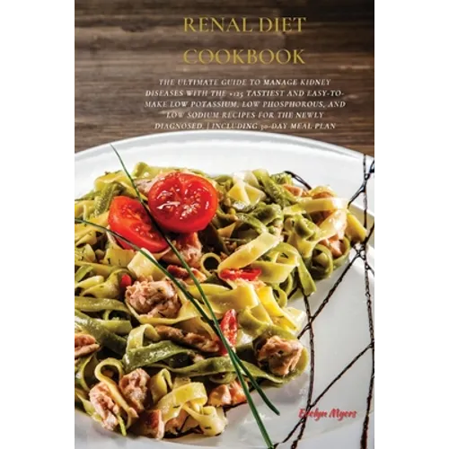Renal Diet Cookbook: The Ultimate Guide To Manage Kidney Diseases With The +125 Tastiest and Easy-To-Make Low Potassium, Low Phosphorous, And Low Sodi - Paperback