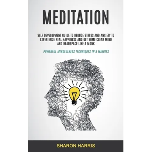 Meditation: Self Development Guide To Reduce Stress and Anxiety To Experience Real Happiness and Get Some Clear Mind and Headspace Like A Monk (Powerf - Paperback