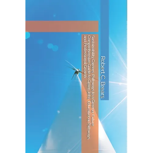 Sustainability Careers: Pathways to a Greener Future: Comprehensive Guide to Green Jobs, Educational Pathways, and Professional Growth - Paperback
