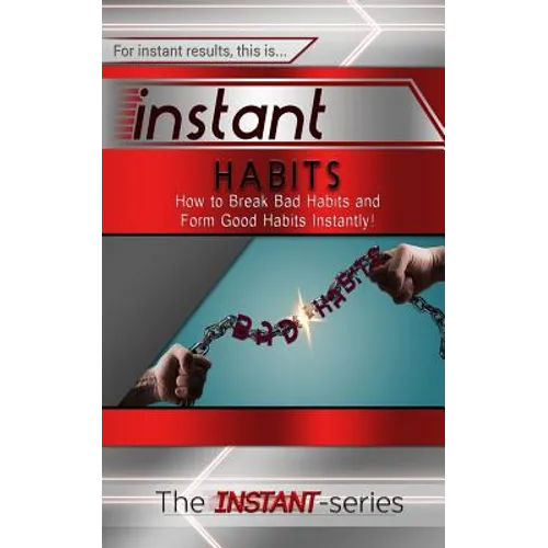 Instant Habits: How to Break Bad Habits and Form Good Habits Instantly! - Paperback