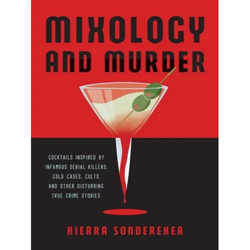 Mixology and Murder: Cocktails Inspired by Infamous Serial Killers, Cold Cases, Cults, and Other Disturbing True Crime Stories - Hardcover