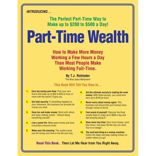 Part-Time Wealth: How to Make More Money Working a Few Hours a Day Than Most People Make Working Full-Time. - Paperback