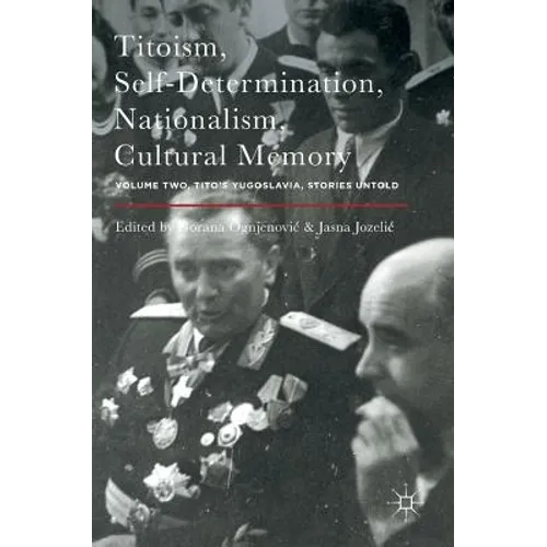Titoism, Self-Determination, Nationalism, Cultural Memory: Volume Two, Tito's Yugoslavia, Stories Untold - Hardcover