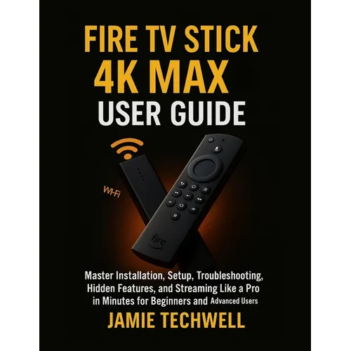 Fire TV Stick 4K Max User Guide: Master Installation, Setup, Troubleshooting, Hidden Features, and Streaming Like a Pro in Minutes for Beginners and A - Paperback