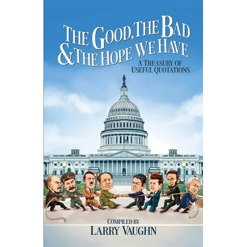 The Good, The Bad, & The Hope We Have: A Treasury of Useful Quotations - Paperback
