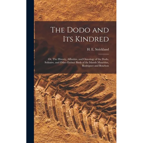 The Dodo and its Kindred; or, The History, Affinities, and Osteology of the Dodo, Solitaire, and Other Extinct Birds of the Islands Mauritius, Rodrigu - Hardcover