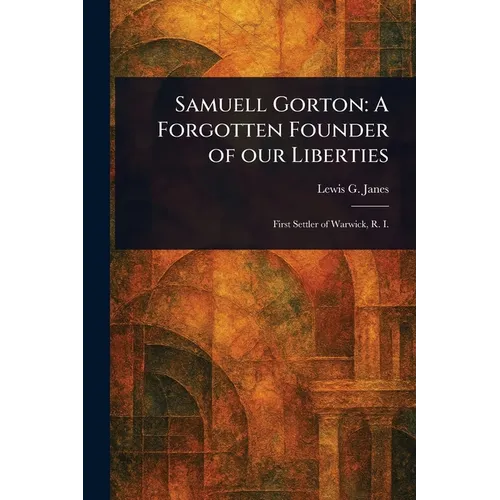 Samuell Gorton: A Forgotten Founder of Our Liberties