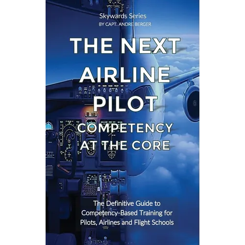 The Next Airline Pilot - Competency at the Core: The Definitive Guide to Competency-Based Training for Pilots, Airlines and Flight Schools - Hardcover