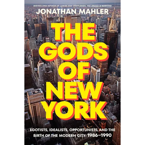 The Gods of New York: Egotists, Idealists, Opportunists, and the Birth of the Modern City: 1986-1990