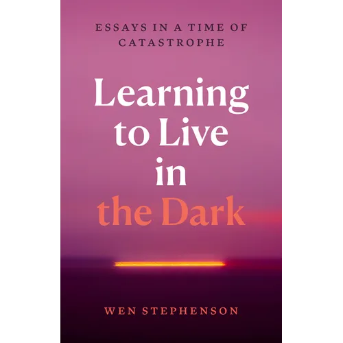 Learning to Live in the Dark: Essays in a Time of Catastrophe - Hardcover