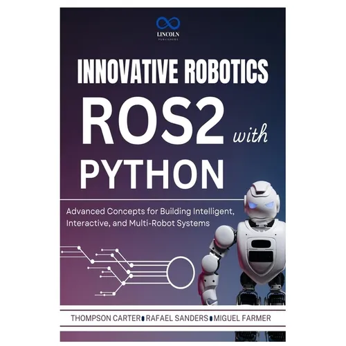 Innovative Robotics with ROS2 and Python: Advanced Concepts for Building Intelligent, Interactive, and Multi-Robot Systems - Paperback