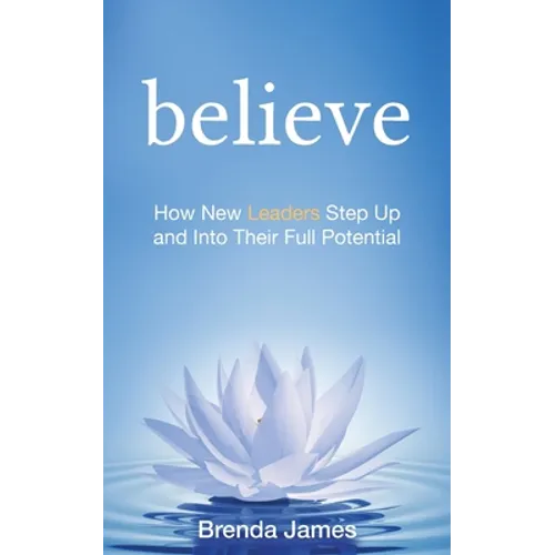 Believe: How New Leaders Step Up and Into Their Full Potential - Paperback