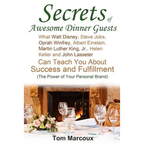 Secrets of Awesome Dinner Guests: What Walt Disney, Steve Jobs, Oprah Winfrey, Albert Einstein, Martin Luther King, Jr., Helen Keller, and John Lasset - Paperback