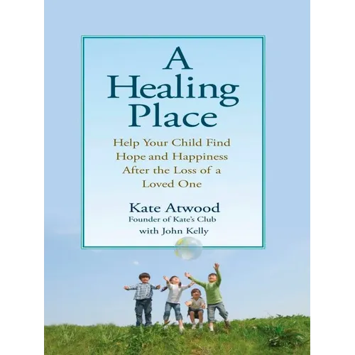 A Healing Place: Help Your Child Find Hope and Happiness After the Loss of Aloved One - Paperback