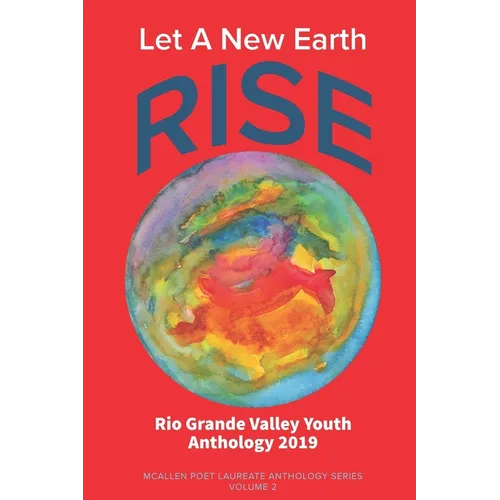 Let A New Earth Rise: Rio Grande Valley Youth Anthology: A McAllen Poet Laureate Anthology Volume II 2019 - Paperback