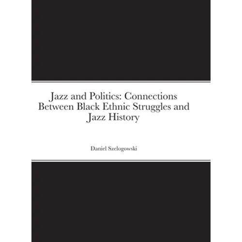 Jazz and Politics: Connections Between Black Ethnic Struggles and Jazz History - Hardcover