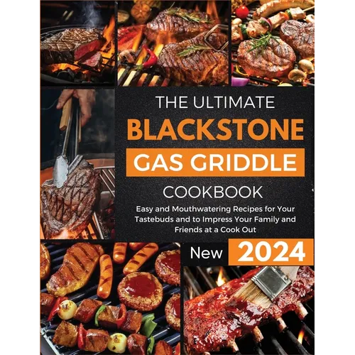The Ultimate Blackstone Gas Griddle Cookbook 2024: Easy and Mouthwatering Recipes for Your Tastebuds and to Impress Your Family and Friends at a Cook