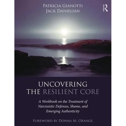 Uncovering the Resilient Core: A Workbook on the Treatment of Narcissistic Defenses, Shame, and Emerging Authenticity - Paperback