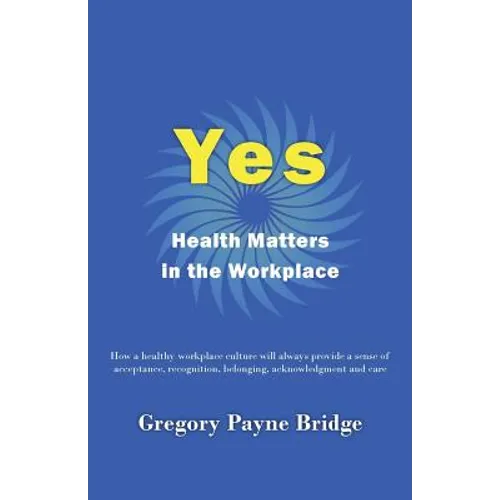 Yes, Health Matters in the Workplace: How a healthy workplace culture will always provide a sense of acceptance, recognition, belonging, acknowledgeme - Paperback