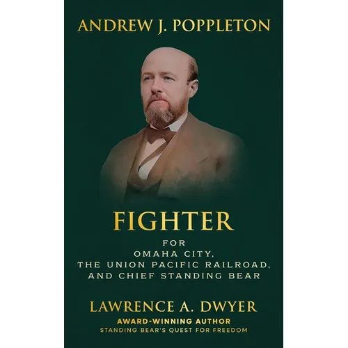 Andrew J. Poppleton: FIGHTER for Omaha City, the Union Pacific Railroad, and Chief Standing Bear