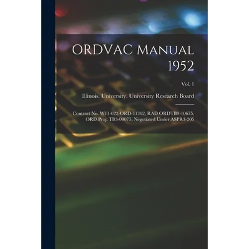 ORDVAC Manual 1952: Contract No. W11-022-ORD-11362, RAD ORDTB9-10675, ORD Proj. TB3-00075, Negotiated Under ASPR3-205; Vol. 1 - Paperback