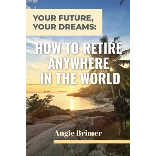 Your Future, Your Dreams: How to Retire Anywhere in the World - Paperback