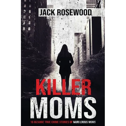 Killer Moms: 16 Bizarre True Crime Stories of Murderous Moms - Paperback
