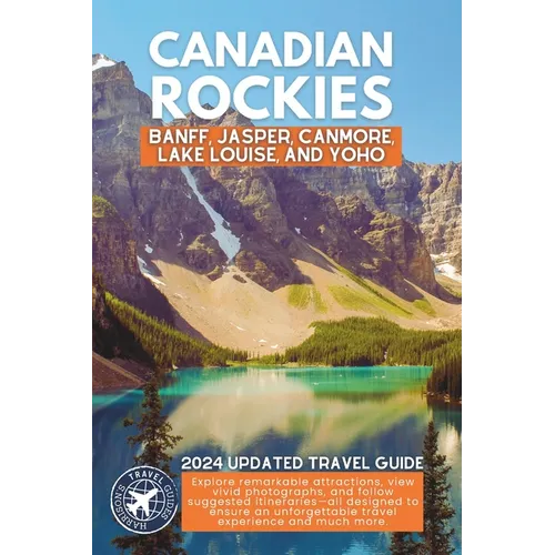 Exploring the Canadian Rockies: A Comprehensive Guide to the National Parks and Attractions of Banff, Jasper, Canmore, Lake Louise, and Yoho (Full Col - Paperback