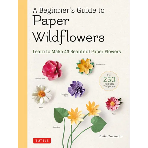 A Beginner's Guide to Paper Wildflowers: Learn to Make 43 Beautiful Paper Flowers (Over 250 Full-Size Templates) - Paperback