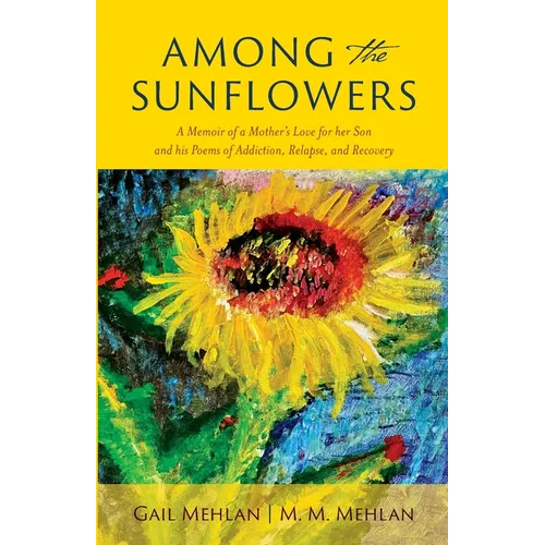Among the Sunflowers: A Memoir of a Mother's Love for her Son and his Poems of Addiction, Relapse, and Recovery - Paperback