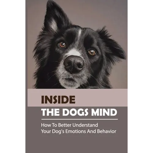 Inside The Dogs Mind: How To Better Understand Your Dog's Emotions And Behavior: What Are Dog Senses - Paperback