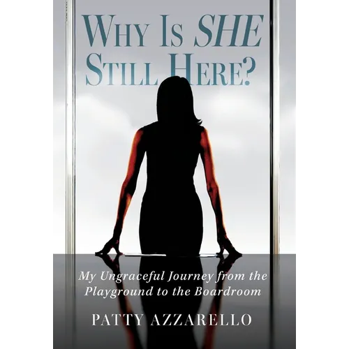 Why Is SHE Still Here? My Ungraceful Journey from the Playground to the Boardroom - Hardcover