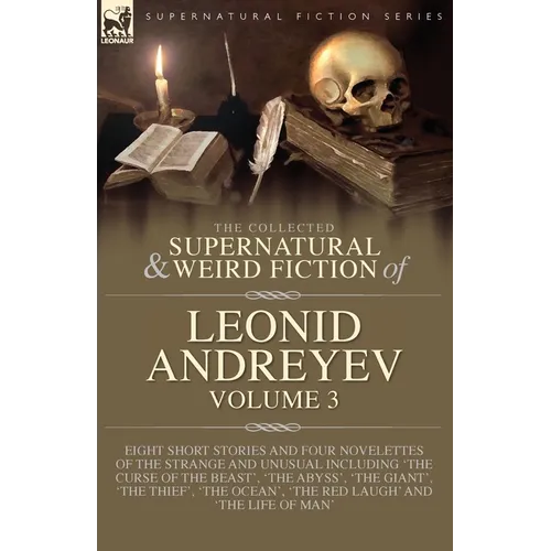 The Collected Supernatural and Weird Fiction of Leonid Andreyev Volume 3: Eight Short Stories and Four Novelettes of the Strange and Unusual Including - Paperback