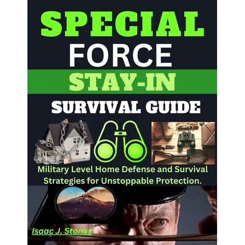 Special Forces Stay-In Survival Guide: Military Level Home Defense and Survival Strategies for Unstoppable Protection. - Paperback