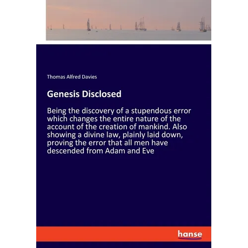 Genesis Disclosed: Being the discovery of a stupendous error which changes the entire nature of the account of the creation of mankind. Also showing a - Paperback
