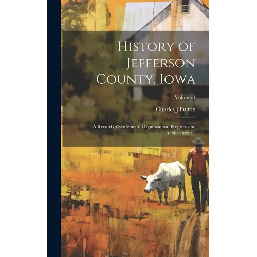 History of Jefferson County, Iowa; a Record of Settlement, Organization, Progress and Achievement ..; Volume 1 - Hardcover