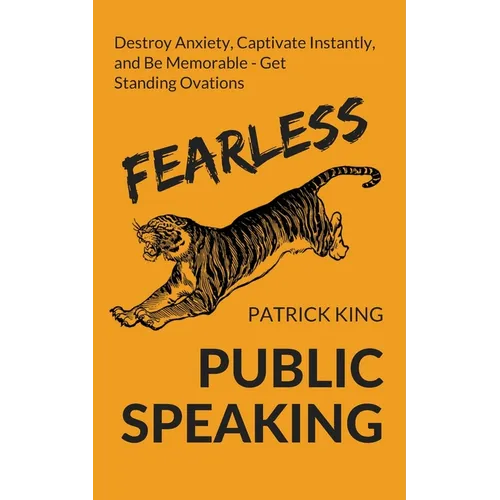 Fearless Public Speaking: How to Destroy Anxiety, Captivate Instantly, and Become Extremely Memorable - Always Get Standing Ovations - Paperback