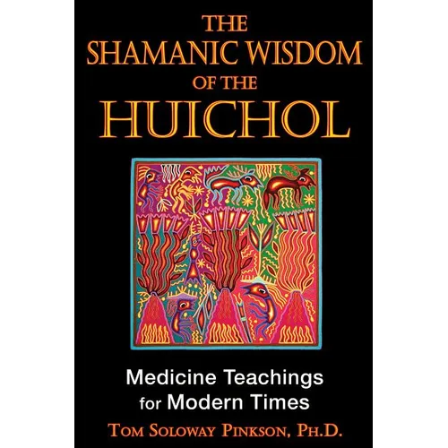 The Shamanic Wisdom of the Huichol: Medicine Teachings for Modern Times - Paperback