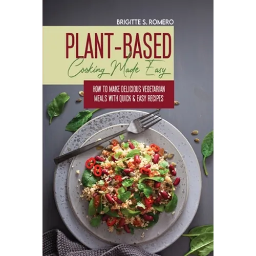 Plant-Based Cooking Made Easy: How to Make Delicious Vegetarian Meals with Quick & Easy Recipes - Paperback