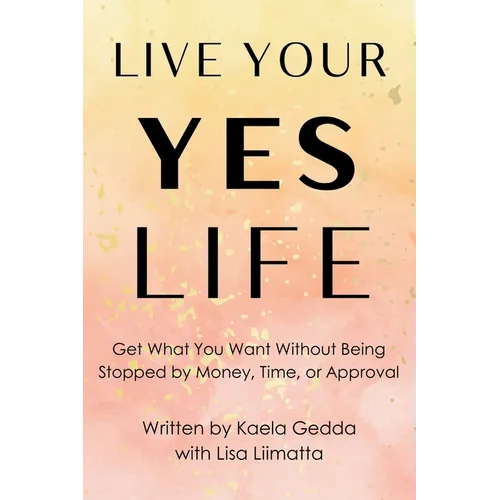 Live Your YES Life: Get What You Want Without Being Stopped by Money, Time, or Approval - Paperback