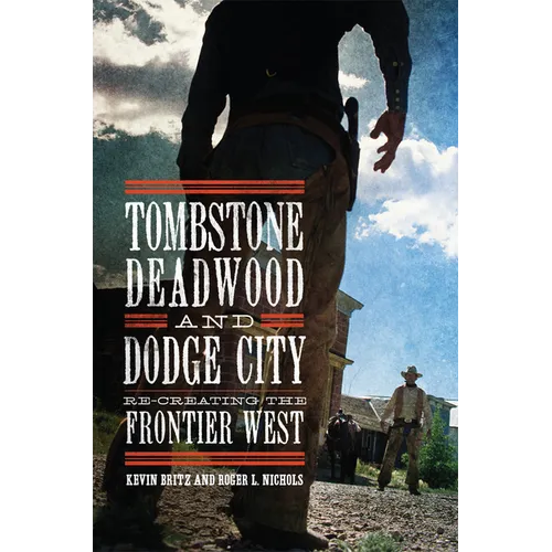 Tombstone, Deadwood, and Dodge City: Re-Creating the Frontier West - Paperback