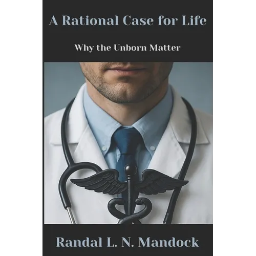 A Rational Case for Life: Why the Unborn Matter - Paperback