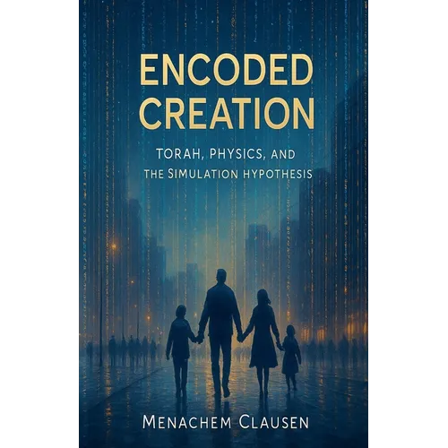Encoded Creation: Torah, Physics, and the Simulation Hypothesis - Paperback