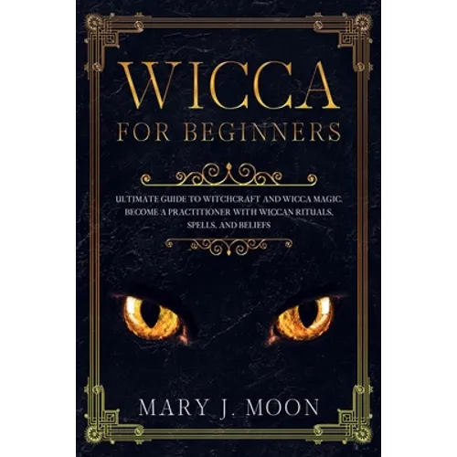 WICCA For Beginners: Ultimate Guide to Witchcraft and Wicca Magic. Become a Practioner with Wiccan Rituals, Spells, and Beliefs. - Paperback