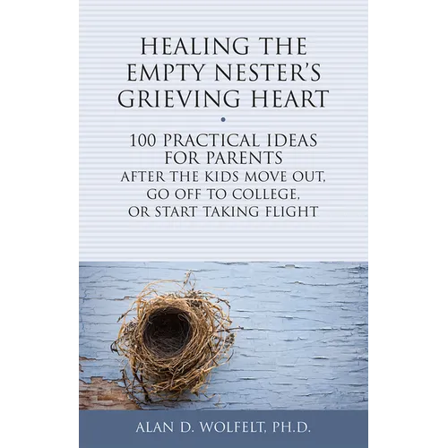 Healing the Empty Nester's Grieving Heart: 100 Practical Ideas for Parents After the Kids Move Out, Go Off to College, or Start Taking Flight - Paperback