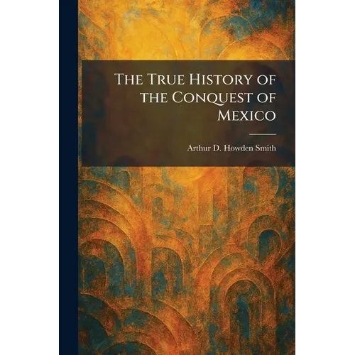 The True History of the Conquest of Mexico - Paperback