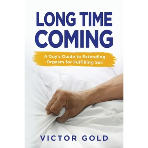 Long Time Coming: A Guy's Guide to Extending Orgasm for Fulfilling Sex - Paperback
