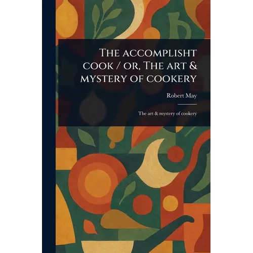 The Accomplisht Cook / or, The Art & Mystery of Cookery - Paperback