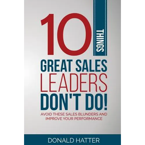 10 Things Great Sales Leaders Don't Do!: Avoid These Sales Blunders and Improve Your Performance - Paperback